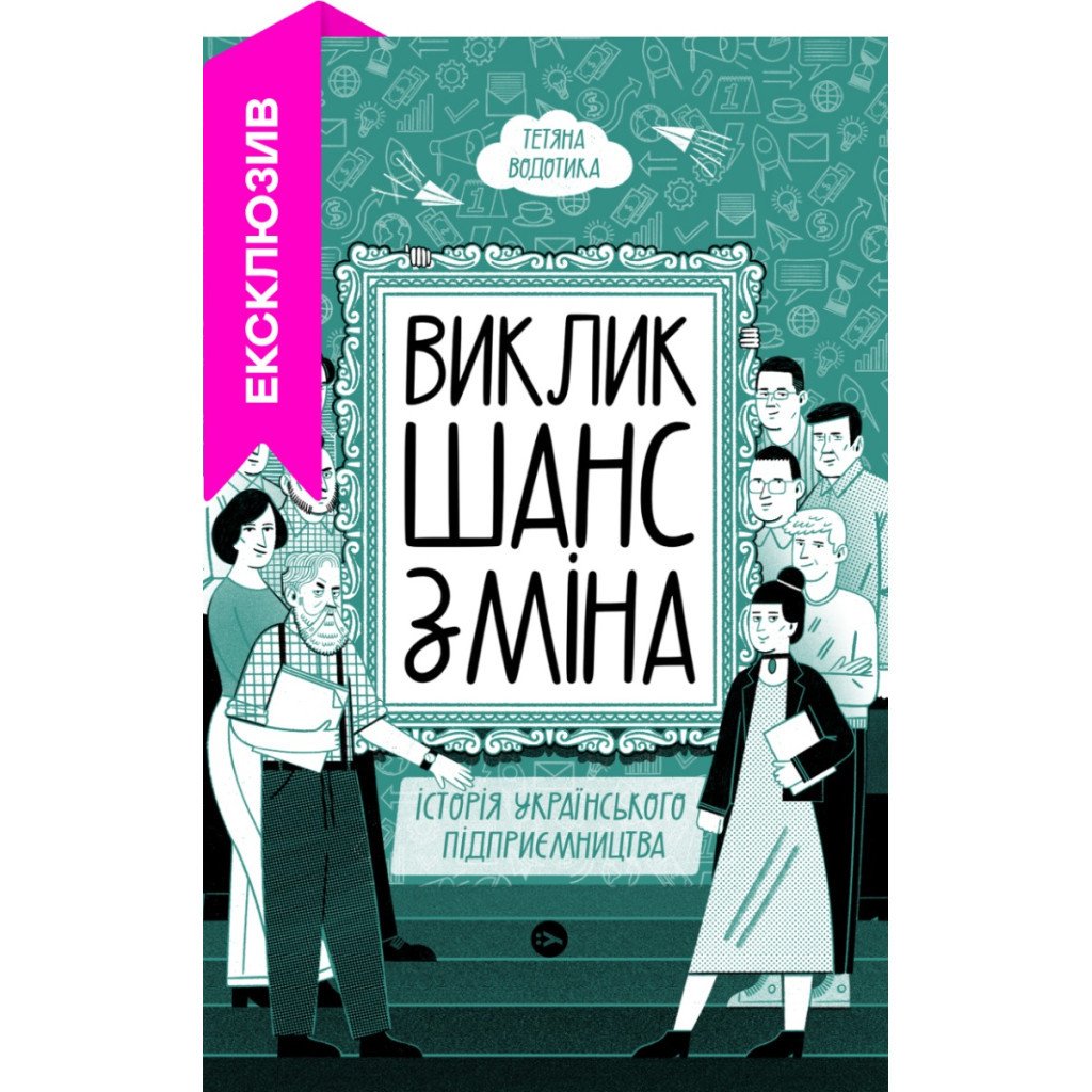 Книга Виклик, шанс, зміна. Історія українського підприємництва – Тетяна Водотика Yakaboo Publishing (9786178222000)